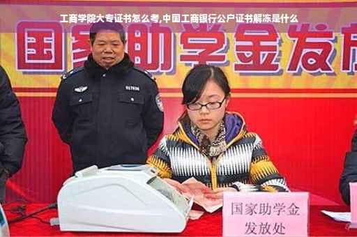 工商学院大专证书怎么考,中国工商银行公户证书解冻是什么