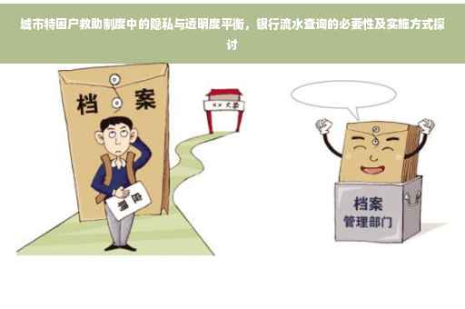 城市特困户救助制度中的隐私与透明度平衡，银行流水查询的必要性及实施方式探讨