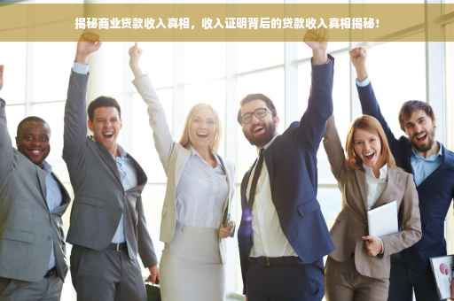 揭秘商业贷款收入真相，收入证明背后的贷款收入真相揭秘！