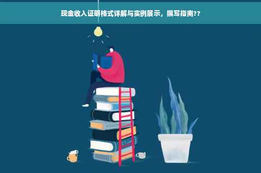 现金收入证明格式详解与实例展示，撰写指南??