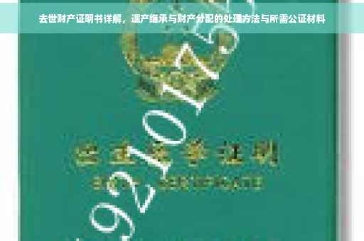 去世财产证明书详解,遗产继承与财产分配的处理方法与所需公证材料 去世财产证明书详解,遗产继承与财产分配的处理方法与所需公证材料