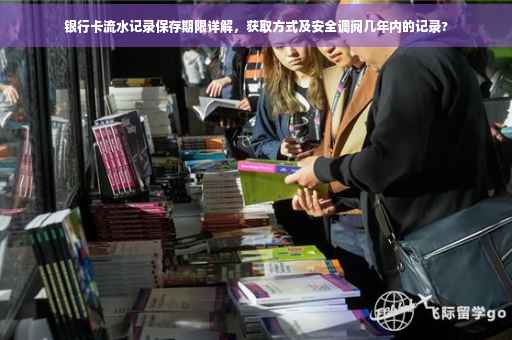 银行卡流水记录保存期限详解，获取方式及安全调阅几年内的记录?