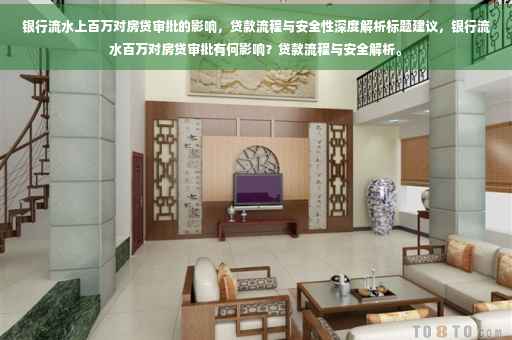 银行流水上百万对房贷审批的影响，贷款流程与安全性深度解析标题建议，银行流水百万对房贷审批有何影响？贷款流程与安全解析。