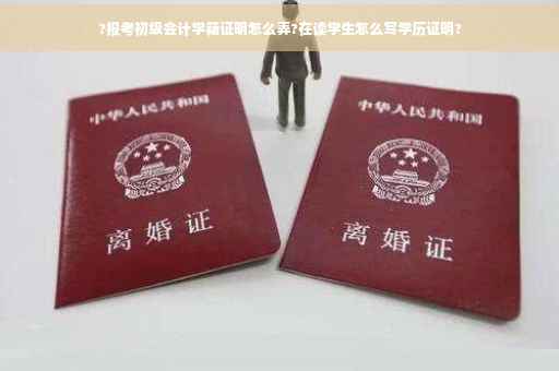 ?报考初级会计学籍证明怎么弄?在读学生怎么写学历证明?