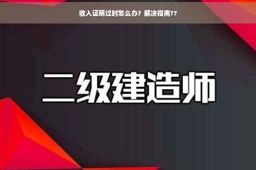 收入证明过时怎么办？解决指南??