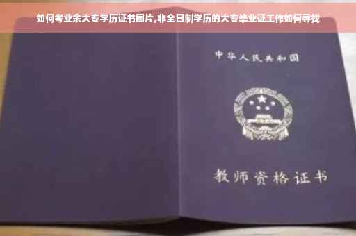 如何考业余大专学历证书图片,非全日制学历的大专毕业证工作如何寻找