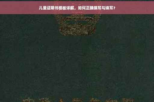 儿童证明书模板详解，如何正确撰写与填写？