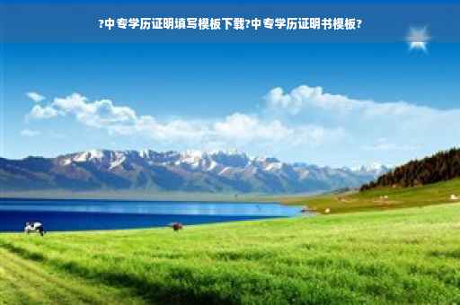 ?中专学历证明填写模板下载?中专学历证明书模板?