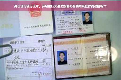 身份证与银行流水，开启银行交易之旅的必备要素及操作流程解析??