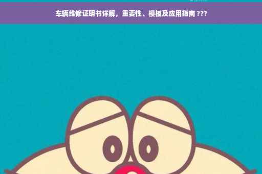 车辆维修证明书详解，重要性、模板及应用指南 ???