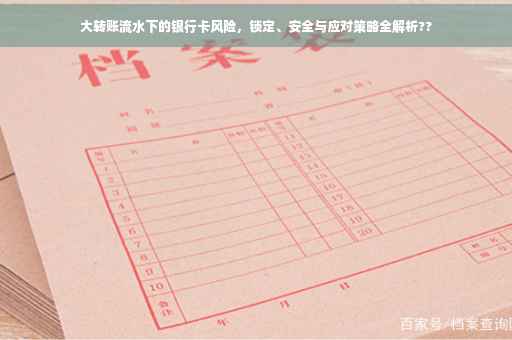 大转账流水下的银行卡风险，锁定、安全与应对策略全解析??