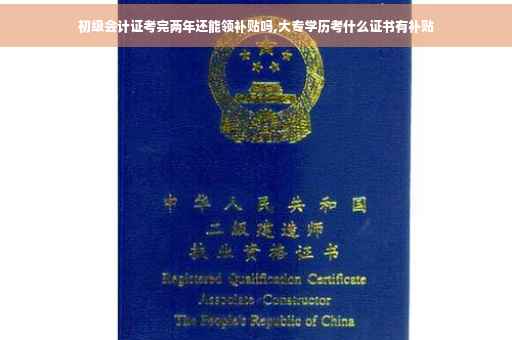 初级会计证考完两年还能领补贴吗,大专学历考什么证书有补贴