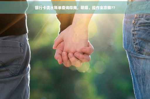 银行卡流水账单查询指南，明细、操作全攻略??