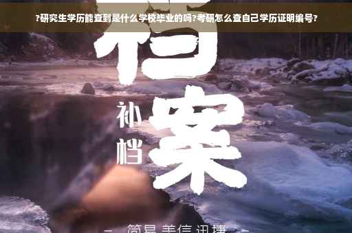 ?研究生学历能查到是什么学校毕业的吗?考研怎么查自己学历证明编号?