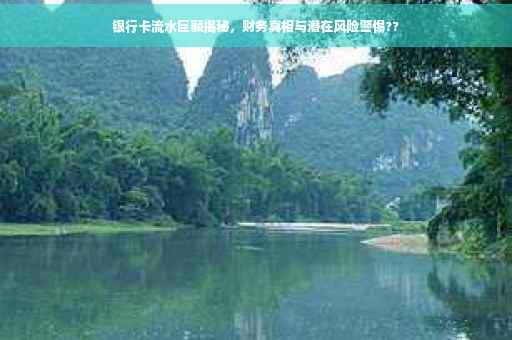 银行卡流水巨额揭秘，财务真相与潜在风险警惕??