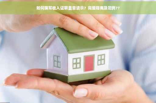 如何撰写收入证明盖章请示？完整指南及范例??