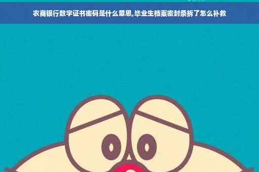 农商银行数字证书密码是什么意思,毕业生档案密封条拆了怎么补救