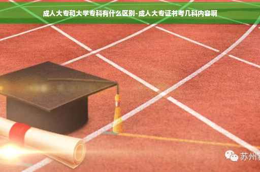 成人大专和大学专科有什么区别-成人大专证书考几科内容啊