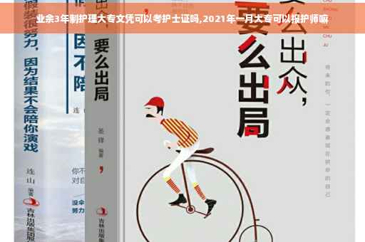 业余3年制护理大专文凭可以考护士证吗,2021年一月大专可以报护师嘛