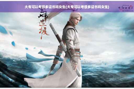 大专可以考很多证书吗女生(大专可以考很多证书吗女生)