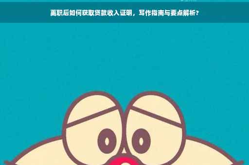 离职后如何获取贷款收入证明，写作指南与要点解析?