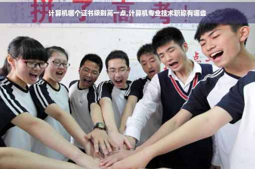 计算机哪个证书级别高一点,计算机专业技术职称有哪些