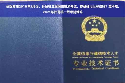 我想参加2018年3月份，计算机三级网络技术考试，零基础可以考过吗？难不难,2021年计算机一级考试难吗