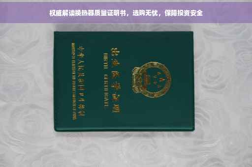 权威解读换热器质量证明书，选购无忧，保障投资安全