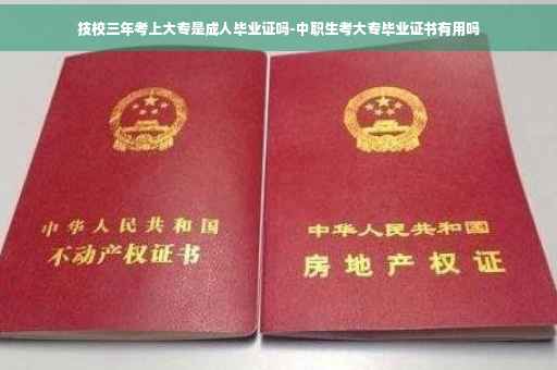 技校三年考上大专是成人毕业证吗-中职生考大专毕业证书有用吗