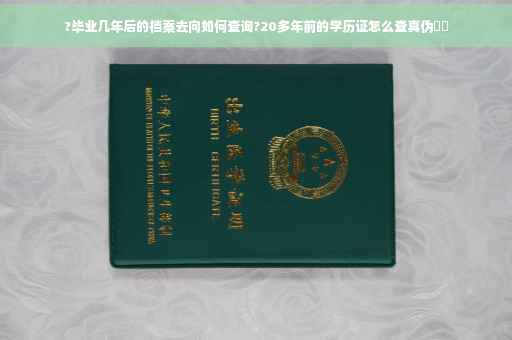 ?毕业几年后的档案去向如何查询?20多年前的学历证怎么查真伪⚡️