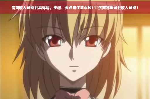 济南收入证明开具详解，步骤、要点与注意事项?⚡️济南哪里可开收入证明？