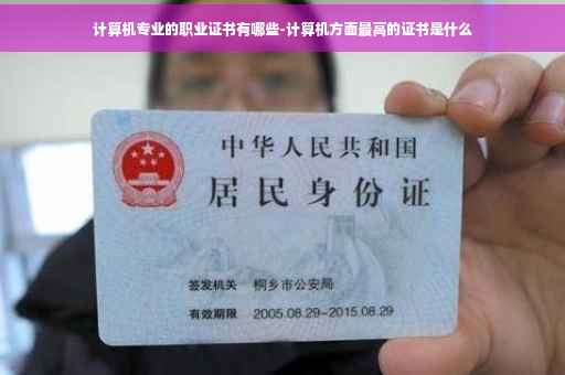 计算机专业的职业证书有哪些-计算机方面最高的证书是什么