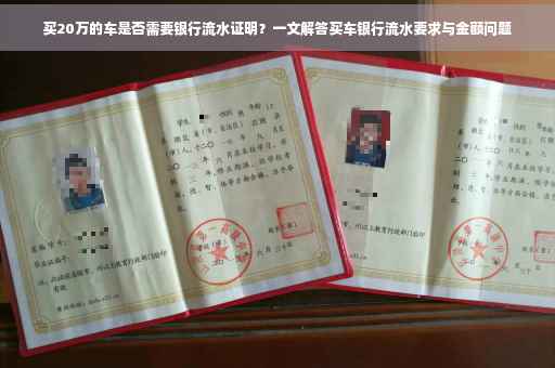 买20万的车是否需要银行流水证明？一文解答买车银行流水要求与金额问题