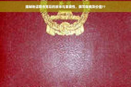 揭秘地证明书背后的故事与重要性，撰写指南及价值??