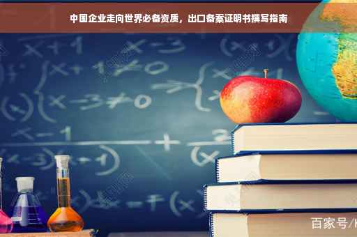 中国企业走向世界必备资质，出口备案证明书撰写指南