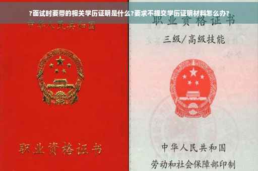 ?面试时要带的相关学历证明是什么?要求不提交学历证明材料怎么办?
