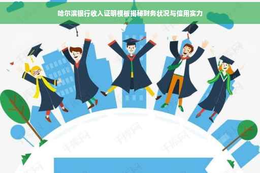 哈尔滨银行收入证明模板揭秘财务状况与信用实力