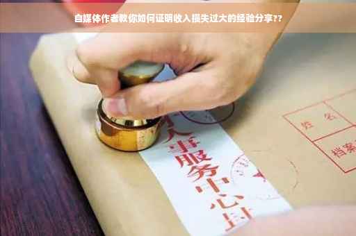 自媒体作者教你如何证明收入损失过大的经验分享??