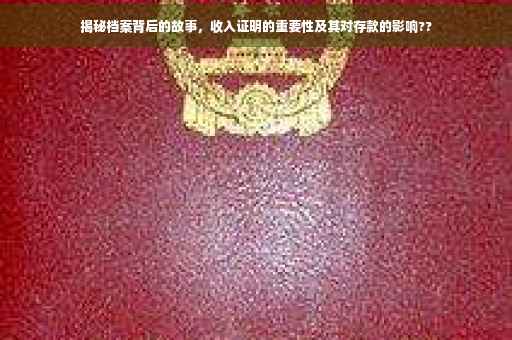 揭秘档案背后的故事，收入证明的重要性及其对存款的影响??
