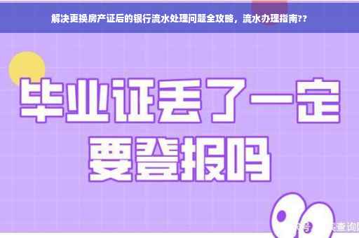 解决更换房产证后的银行流水处理问题全攻略，流水办理指南??