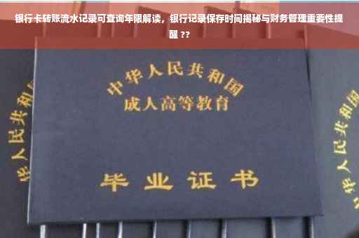 银行卡转账流水记录可查询年限解读，银行记录保存时间揭秘与财务管理重要性提醒 ??
