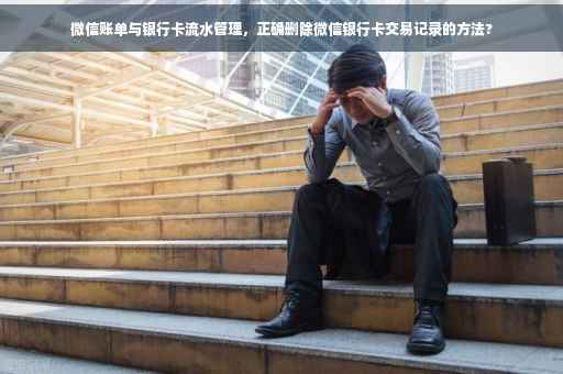 微信账单与银行卡流水管理，正确删除微信银行卡交易记录的方法?