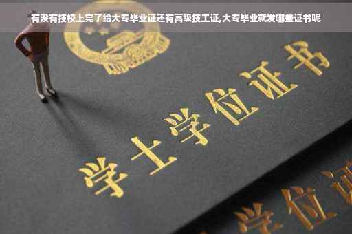 有没有技校上完了给大专毕业证还有高级技工证,大专毕业就发哪些证书呢