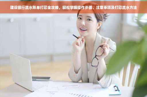 建设银行流水账单打印全攻略，轻松掌握操作步骤、注意事项及打印流水方法