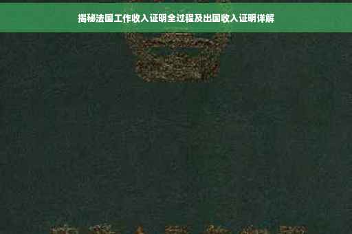 揭秘法国工作收入证明全过程及出国收入证明详解