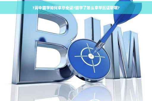 ?高中辍学如何拿毕业证?辍学了怎么拿学历证明呢?