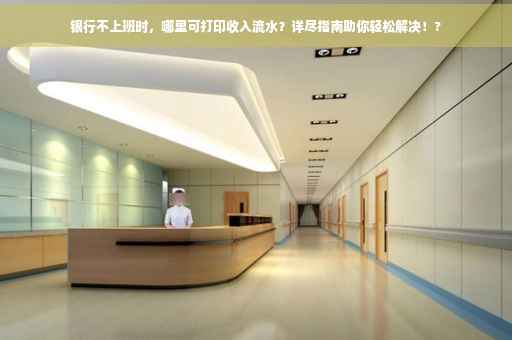 银行不上班时，哪里可打印收入流水？详尽指南助你轻松解决！?