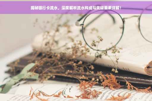 揭秘银行卡流水，深度解析流水构成与关键要素详解！