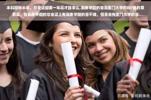 本科延毕半年，毕业证却要一年后才能拿么,嘉庚学院的章是厦门大学的吗?我的意思是，在嘉庚学院的毕业证上有嘉庚学院的章不错，但是会有厦门大学的章