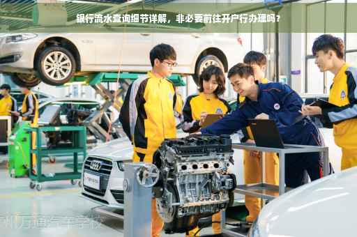 银行流水查询细节详解，非必要前往开户行办理吗？